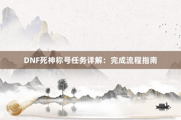 DNF死神称号任务详解：完成流程指南